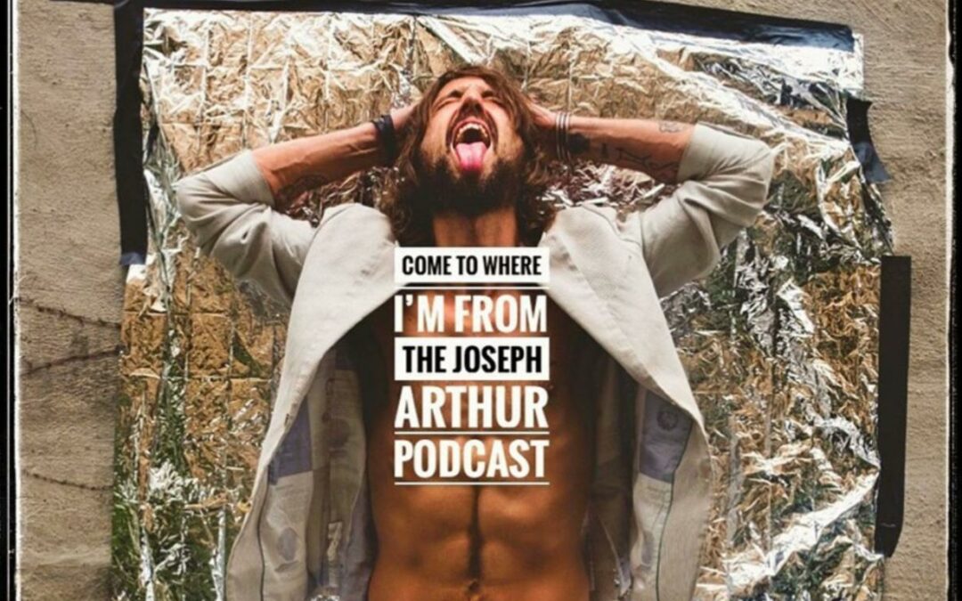 Joseph Arthur: My New Podcast ‘Come To Where I’m From’
